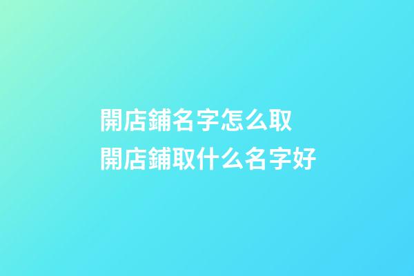 開店鋪名字怎么取 開店鋪取什么名字好-第1張-店鋪起名-玄機派